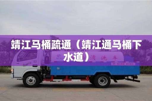 北京靖江马桶疏通（靖江通马桶下水道）