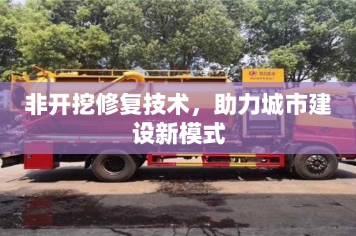 北京非开挖修复技术，助力城市建设新模式