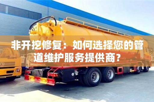 北京非开挖修复：如何选择您的管道维护服务提供商？
