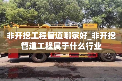 唐山非开挖工程管道哪家好_非开挖管道工程属于什么行业