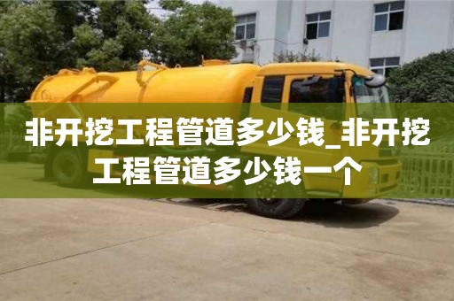 非开挖工程管道多少钱_非开挖工程管道多少钱一个