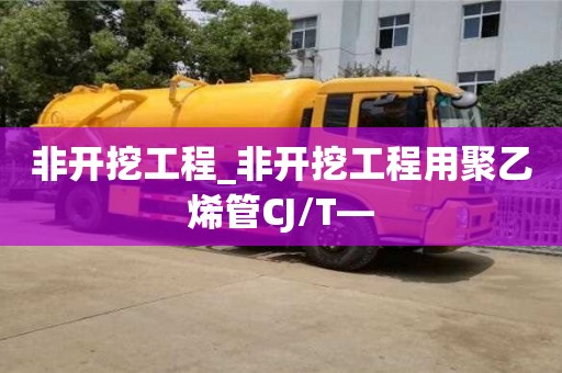 非开挖工程_非开挖工程用聚乙烯管CJ/T—