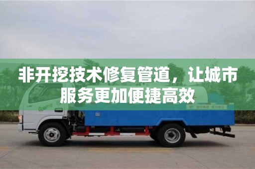 非开挖技术修复管道，让城市服务更加便捷高效