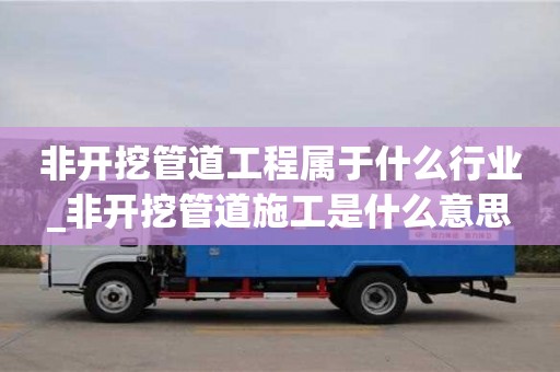 北京非开挖管道工程属于什么行业_非开挖管道施工是什么意思