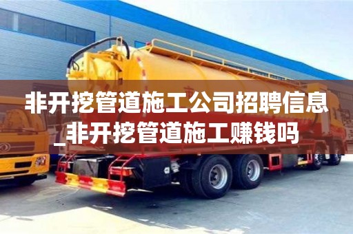 非开挖管道施工公司招聘信息_非开挖管道施工赚钱吗