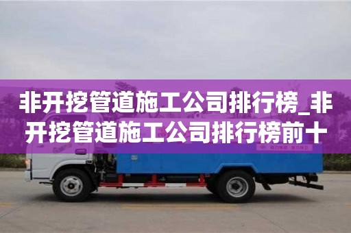 非开挖管道施工公司排行榜_非开挖管道施工公司排行榜前十名