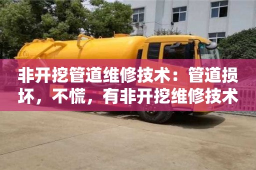 西安非开挖管道维修技术：管道损坏，不慌，有非开挖维修技术