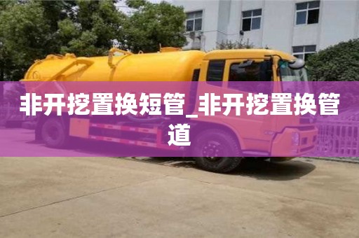 非开挖置换短管_非开挖置换管道