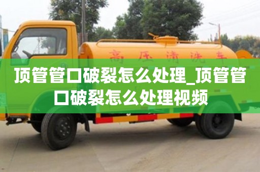 顶管管口破裂怎么处理_顶管管口破裂怎么处理视频