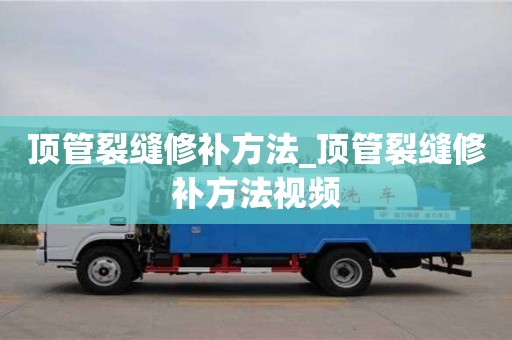 北京顶管裂缝修补方法_顶管裂缝修补方法视频