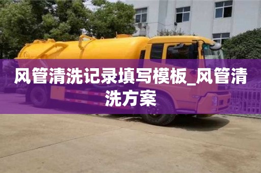 风管清洗记录填写模板_风管清洗方案