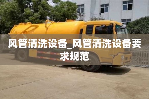 北京风管清洗设备_风管清洗设备要求规范