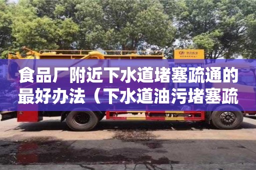 食品厂附近下水道堵塞疏通的最好办法（下水道油污堵塞疏通的最好办法）