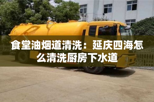 苏州食堂油烟道清洗：延庆四海怎么清洗厨房下水道