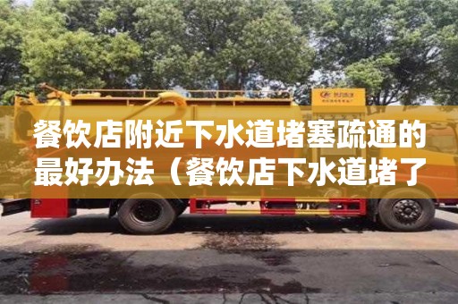 餐饮店附近下水道堵塞疏通的最好办法（餐饮店下水道堵了怎么办）