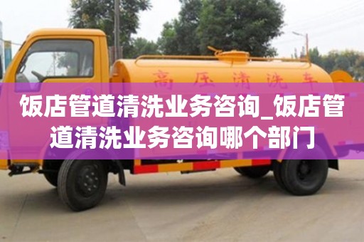 北京饭店管道清洗业务咨询_饭店管道清洗业务咨询哪个部门