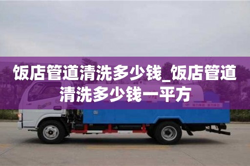 饭店管道清洗多少钱_饭店管道清洗多少钱一平方