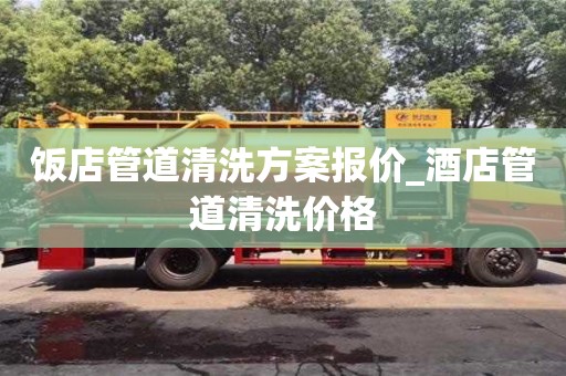 北京饭店管道清洗方案报价_酒店管道清洗价格