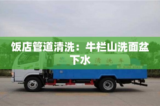 唐山饭店管道清洗：牛栏山洗面盆下水