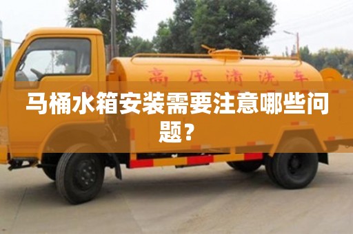 宁波马桶水箱安装需要注意哪些问题？