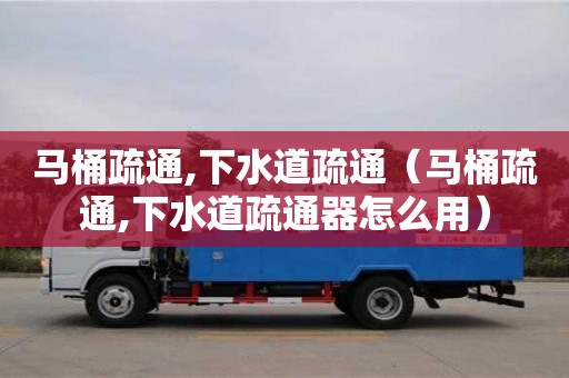 杭州马桶疏通,下水道疏通（马桶疏通,下水道疏通器怎么用）