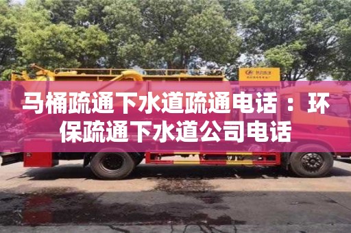 北京马桶疏通下水道疏通电话 ：环保疏通下水道公司电话