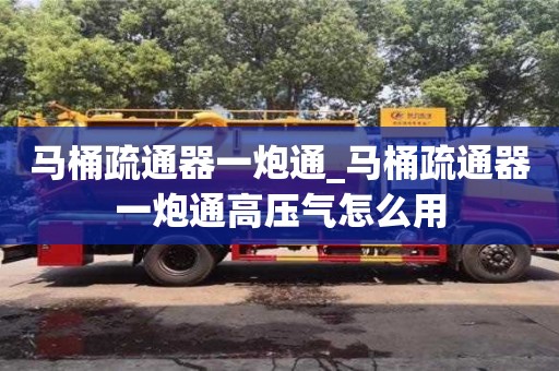 马桶疏通器一炮通_马桶疏通器一炮通高压气怎么用