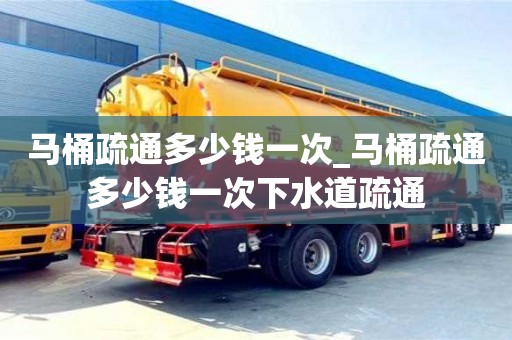 马桶疏通多少钱一次_马桶疏通多少钱一次下水道疏通