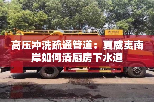 西安高压冲洗疏通管道：夏威夷南岸如何清厨房下水道