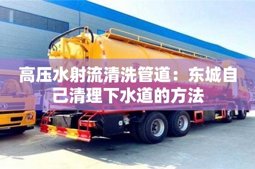 上海高压水射流清洗管道：东城自己清理下水道的方法