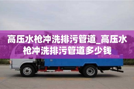 高压水枪冲洗排污管道_高压水枪冲洗排污管道多少钱