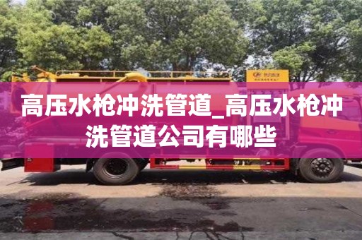 高压水枪冲洗管道_高压水枪冲洗管道公司有哪些