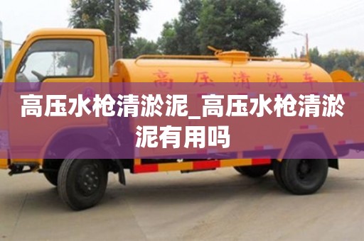 绍兴高压水枪清淤泥_高压水枪清淤泥有用吗