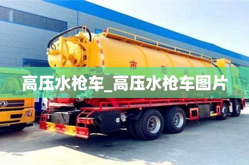 贵阳高压水枪车_高压水枪车图片