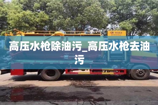 成都高压水枪除油污_高压水枪去油污