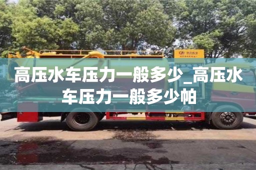高压水车压力一般多少_高压水车压力一般多少帕