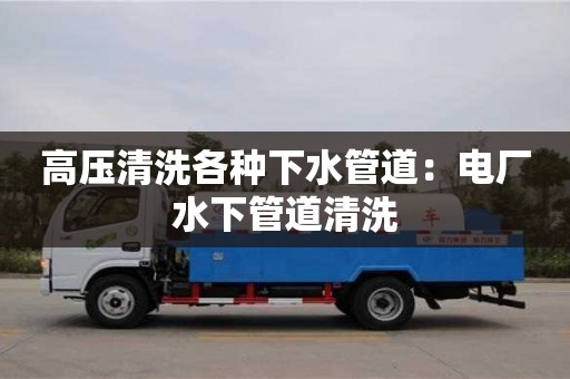 上海高压清洗各种下水管道：电厂水下管道清洗