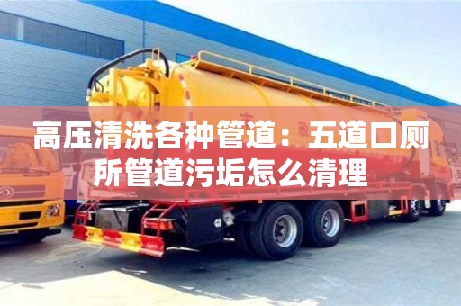 高压清洗各种管道：五道口厕所管道污垢怎么清理