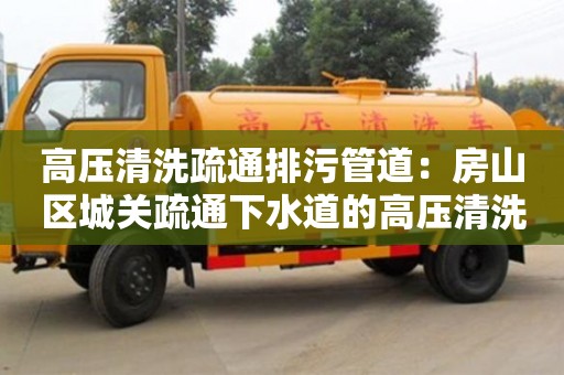 唐山高压清洗疏通排污管道：房山区城关疏通下水道的高压清洗车