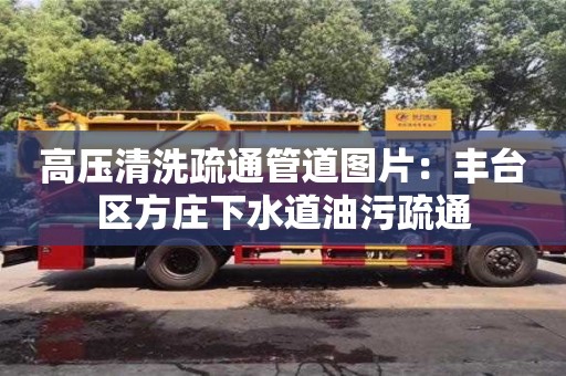 唐山高压清洗疏通管道图片：丰台区方庄下水道油污疏通