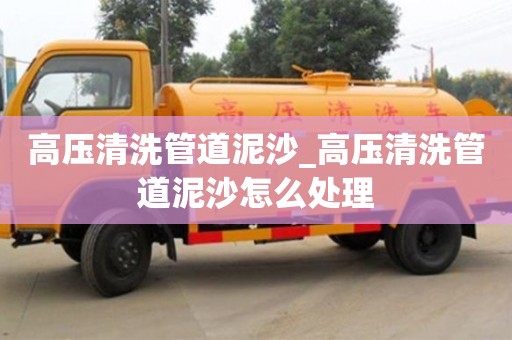 高压清洗管道泥沙_高压清洗管道泥沙怎么处理