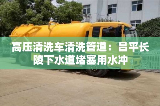 高压清洗车清洗管道：昌平长陵下水道堵塞用水冲