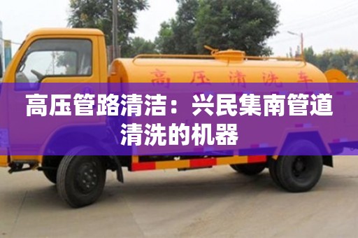 上海高压管路清洁：兴民集南管道清洗的机器