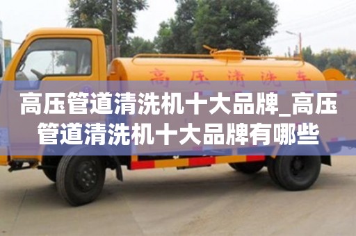 北京高压管道清洗机十大品牌_高压管道清洗机十大品牌有哪些