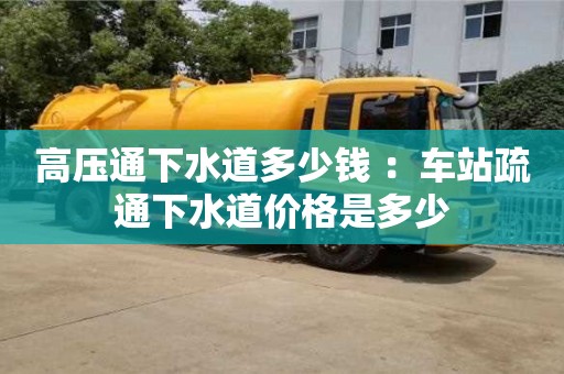 高压通下水道多少钱 ：车站疏通下水道价格是多少