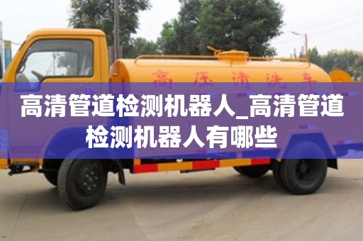 济南高清管道检测机器人_高清管道检测机器人有哪些