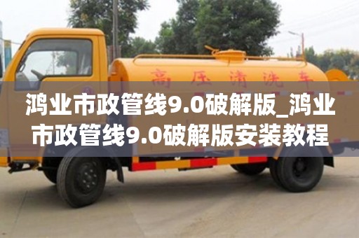 鸿业市政管线9.0破解版_鸿业市政管线9.0破解版安装教程