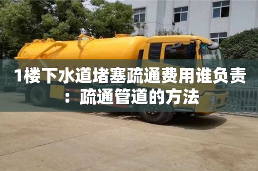 太原1楼下水道堵塞疏通费用谁负责 ：疏通管道的方法