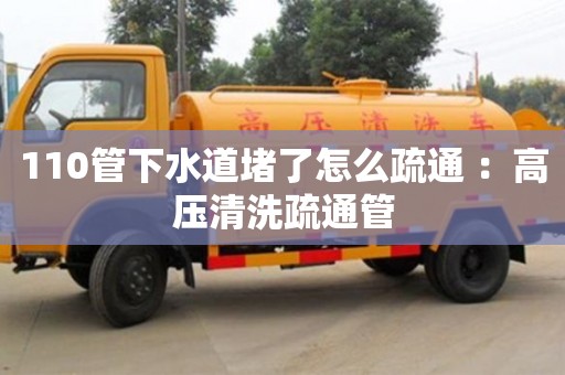 110管下水道堵了怎么疏通 ：高压清洗疏通管
