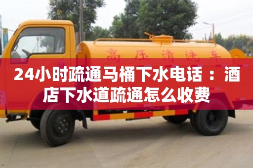 唐山24小时疏通马桶下水电话 ：酒店下水道疏通怎么收费